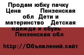 Продам юбку пачку › Цена ­ 700 - Пензенская обл. Дети и материнство » Детская одежда и обувь   . Пензенская обл.